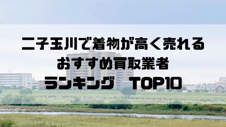 二子玉川で着物が高く売れるおすすめ買取業者ランキングTOP10