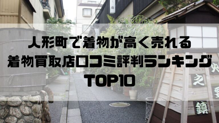 人形町で着物が高く売れる着物買取店口コミ評判ランキングTOP10