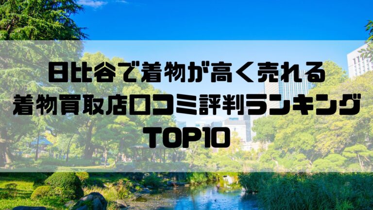 日比谷で着物が高く売れる着物買取店口コミ評判ランキングTOP10