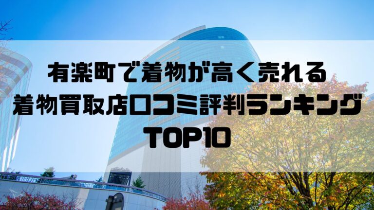 有楽町で着物が高く売れる着物買取店口コミ評判ランキングTOP10