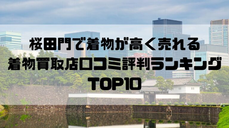 桜田門で着物が高く売れる着物買取店口コミ評判ランキングTOP10