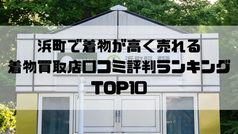 浜町で着物が高く売れる着物買取店口コミ評判ランキングTOP10