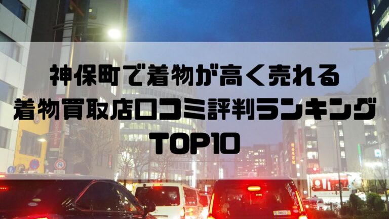 神保町で着物が高く売れる着物買取店口コミ評判ランキングTOP10