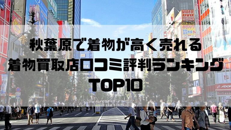 秋葉原で着物が高く売れる着物買取店口コミ評判ランキングTOP10
