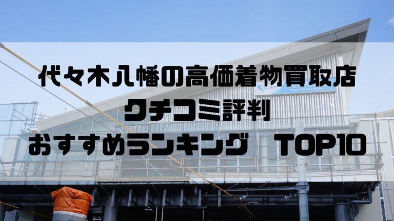代々木八幡の高価着物買取店クチコミ評判おすすめランキングTOP10