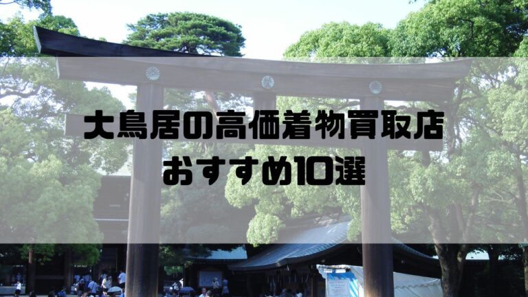 大鳥居の高価着物買取店おすすめ10選