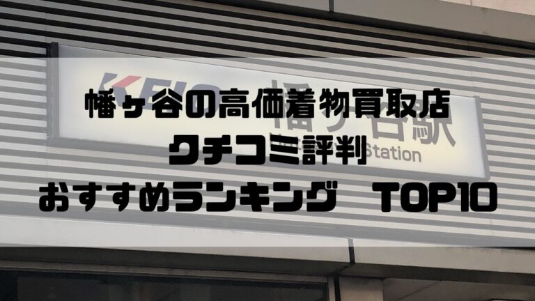 播ヶ谷の高価着物買取店クチコミ評判おすすめランキングTOP10