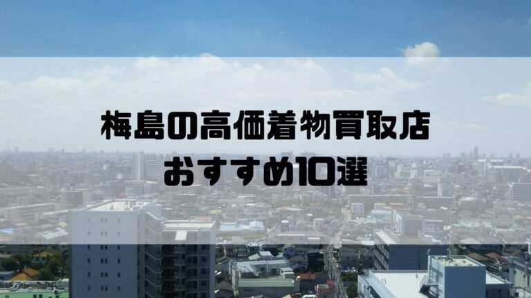 梅島の高価着物買取店おすすめ10選