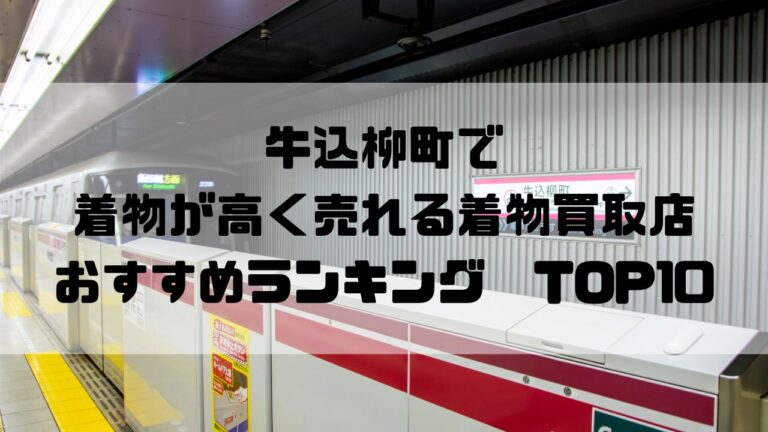 牛込柳町で着物が高く売れる着物買取店おすすめランキングTOP10