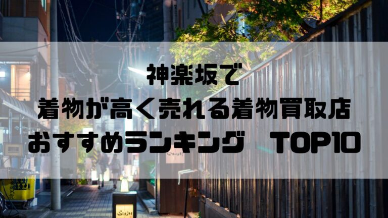 神楽坂で着物が高く売れる着物買取店おすすめランキングTOP10