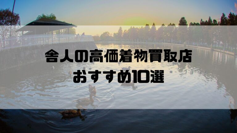 舎人の高価着物買取店おすすめ10選