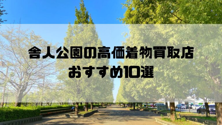 舎人公園の高価着物買取店おすすめ10選