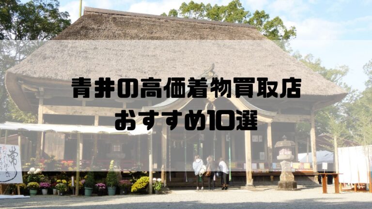 青井の高価着物買取店おすすめ10選