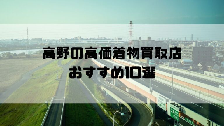 高野の高価着物買取店おすすめ10選