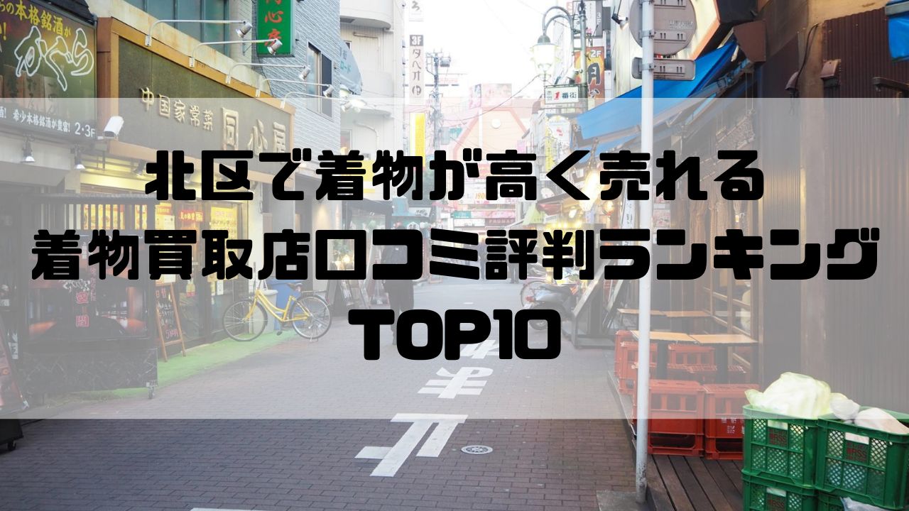 北区で着物が高く売れる着物買取店口コミ評判ランキングTOP10